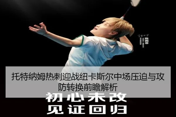 托特纳姆热刺迎战纽卡斯尔中场压迫与攻防转换前瞻解析