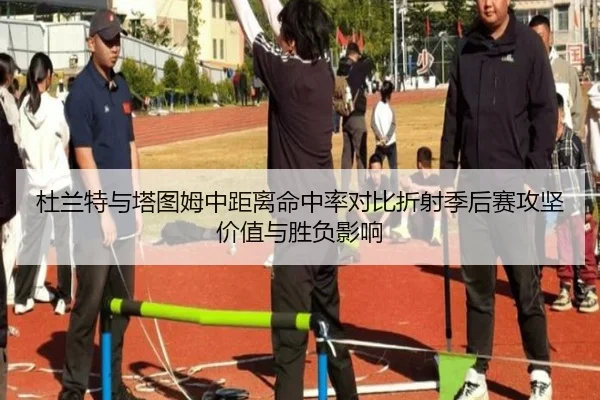 杜兰特与塔图姆中距离命中率对比折射季后赛攻坚价值与胜负影响