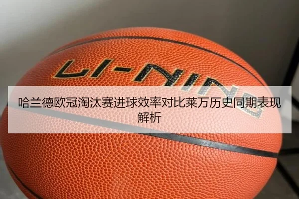 哈兰德欧冠淘汰赛进球效率对比莱万历史同期表现解析