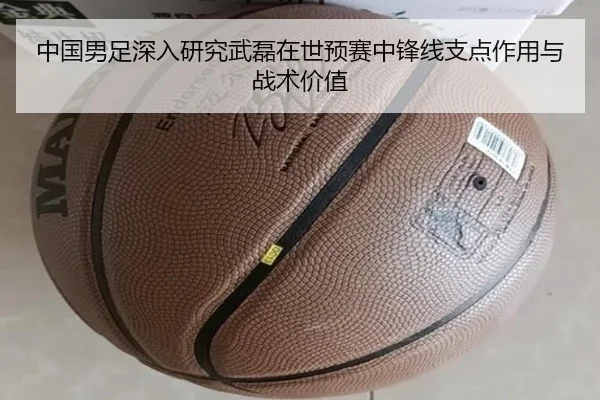 中国男足深入研究武磊在世预赛中锋线支点作用与战术价值