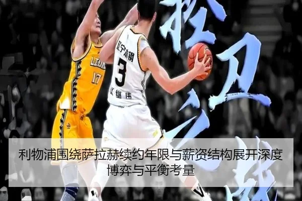 利物浦围绕萨拉赫续约年限与薪资结构展开深度博弈与平衡考量