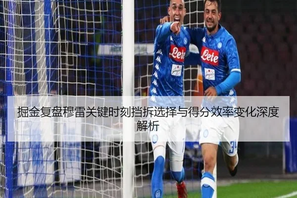 掘金复盘穆雷关键时刻挡拆选择与得分效率变化深度解析
