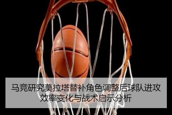 马竞研究莫拉塔替补角色调整后球队进攻效率变化与战术启示分析