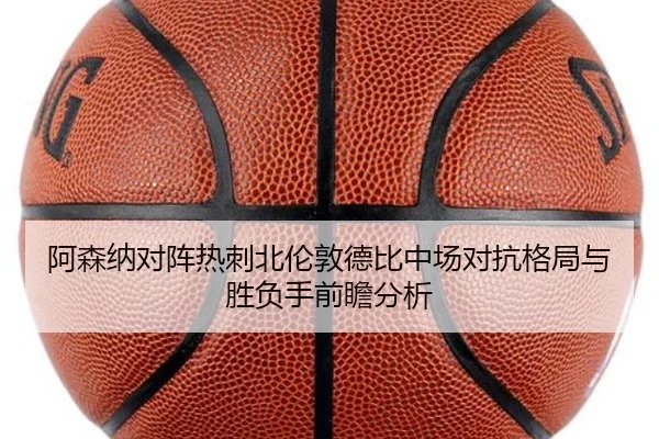 阿森纳对阵热刺北伦敦德比中场对抗格局与胜负手前瞻分析