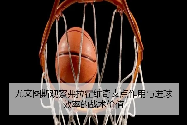 尤文图斯观察弗拉霍维奇支点作用与进球效率的战术价值