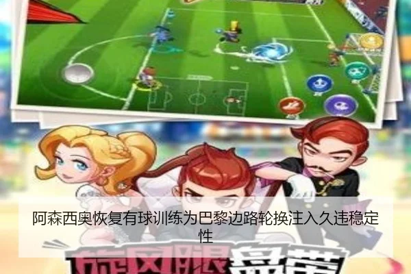阿森西奥恢复有球训练为巴黎边路轮换注入久违稳定性